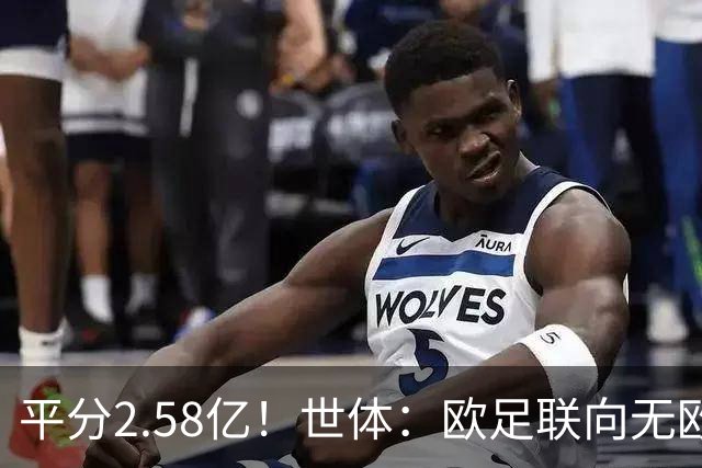 平分2.58亿！世体：欧足联向无欧战球队发放团结金，不含五大联赛